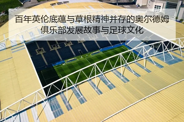 百年英伦底蕴与草根精神并存的奥尔德姆俱乐部发展故事与足球文化