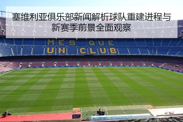 塞维利亚俱乐部新闻解析球队重建进程与新赛季前景全面观察