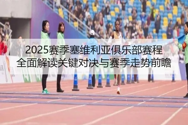 2025赛季塞维利亚俱乐部赛程全面解读关键对决与赛季走势前瞻