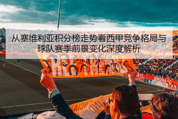 从塞维利亚积分榜走势看西甲竞争格局与球队赛季前景变化深度解析