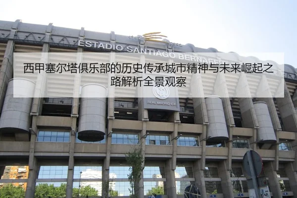 西甲塞尔塔俱乐部的历史传承城市精神与未来崛起之路解析全景观察