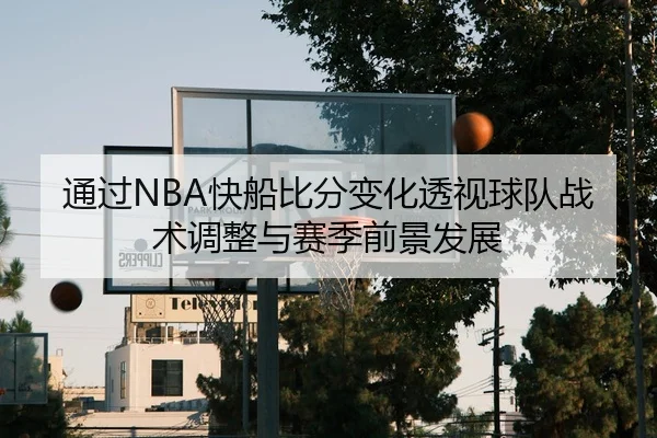通过NBA快船比分变化透视球队战术调整与赛季前景发展