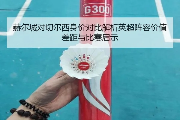赫尔城对切尔西身价对比解析英超阵容价值差距与比赛启示
